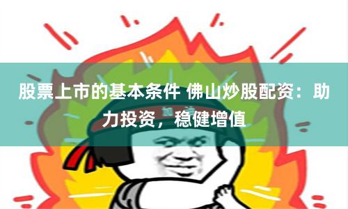 股票上市的基本条件 佛山炒股配资：助力投资，稳健增值