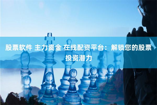 股票软件 主力资金 在线配资平台：解锁您的股票投资潜力