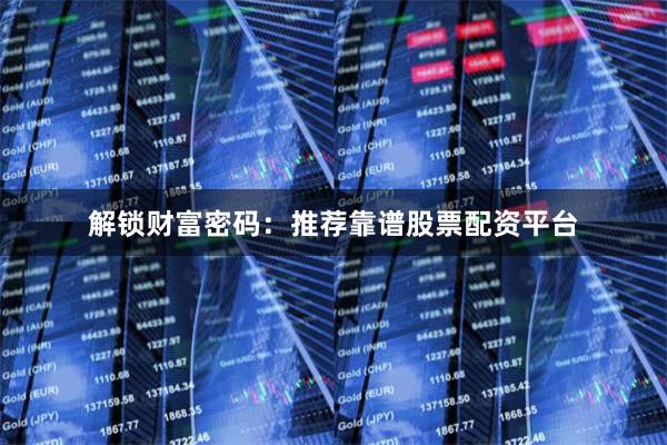 解锁财富密码：推荐靠谱股票配资平台