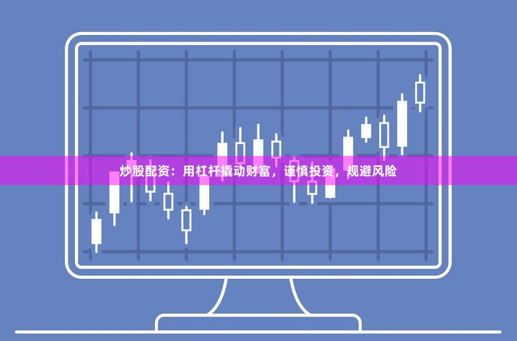 炒股配资：用杠杆撬动财富，谨慎投资，规避风险