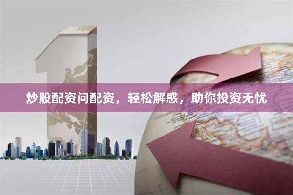 炒股配资问配资，轻松解惑，助你投资无忧