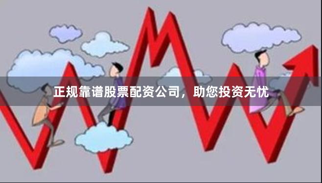 正规靠谱股票配资公司，助您投资无忧