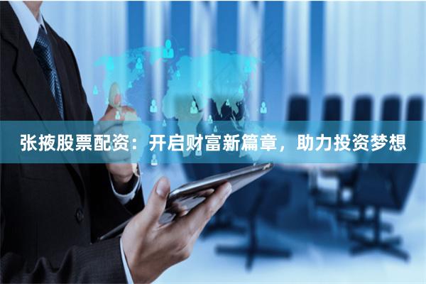 张掖股票配资：开启财富新篇章，助力投资梦想