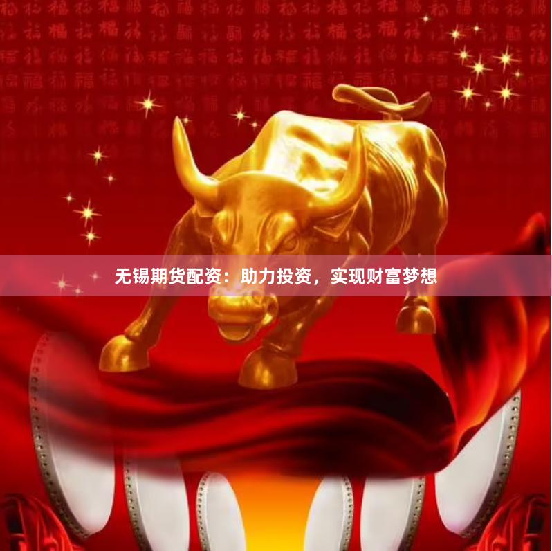 无锡期货配资：助力投资，实现财富梦想