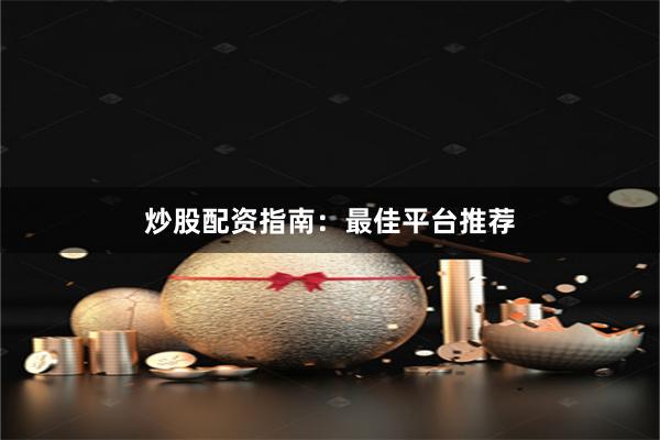 炒股配资指南：最佳平台推荐