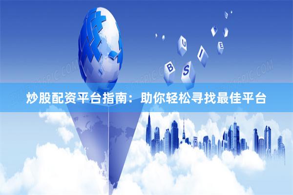 炒股配资平台指南：助你轻松寻找最佳平台
