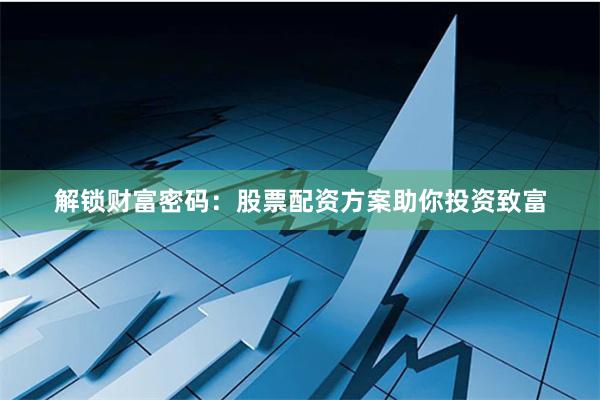 解锁财富密码：股票配资方案助你投资致富