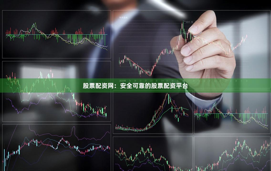 股票配资网：安全可靠的股票配资平台