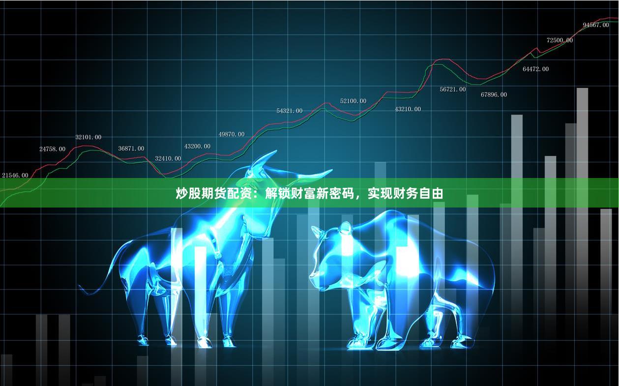 炒股期货配资：解锁财富新密码，实现财务自由