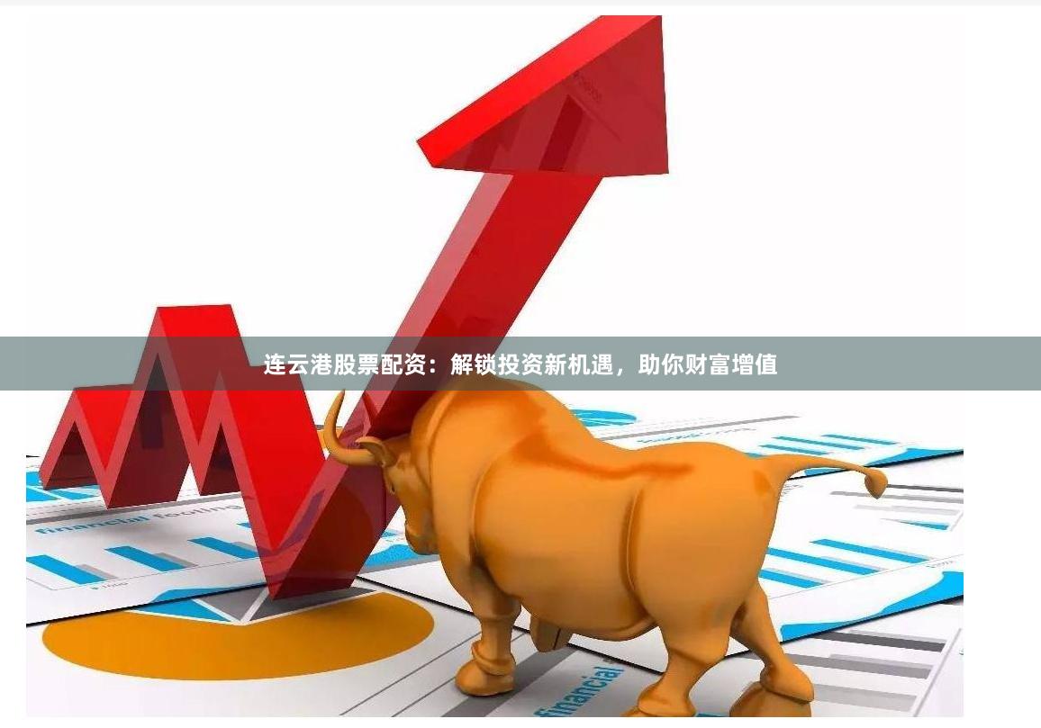 连云港股票配资：解锁投资新机遇，助你财富增值