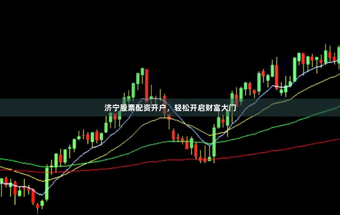 济宁股票配资开户，轻松开启财富大门