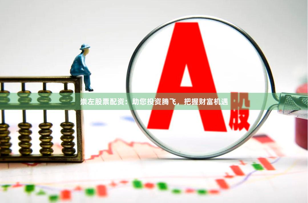 崇左股票配资：助您投资腾飞，把握财富机遇