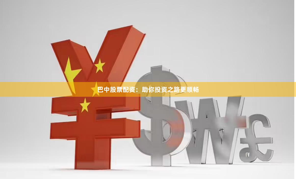 巴中股票配资：助你投资之路更顺畅