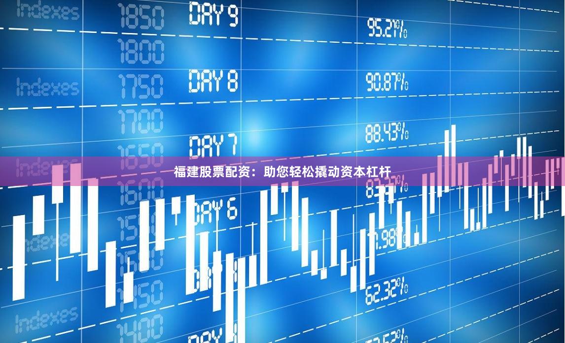 福建股票配资：助您轻松撬动资本杠杆