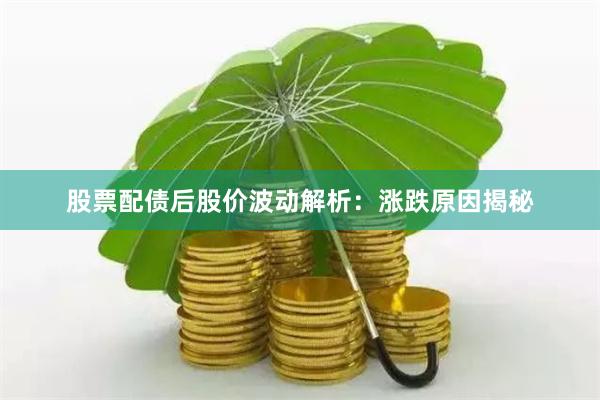 股票配债后股价波动解析：涨跌原因揭秘