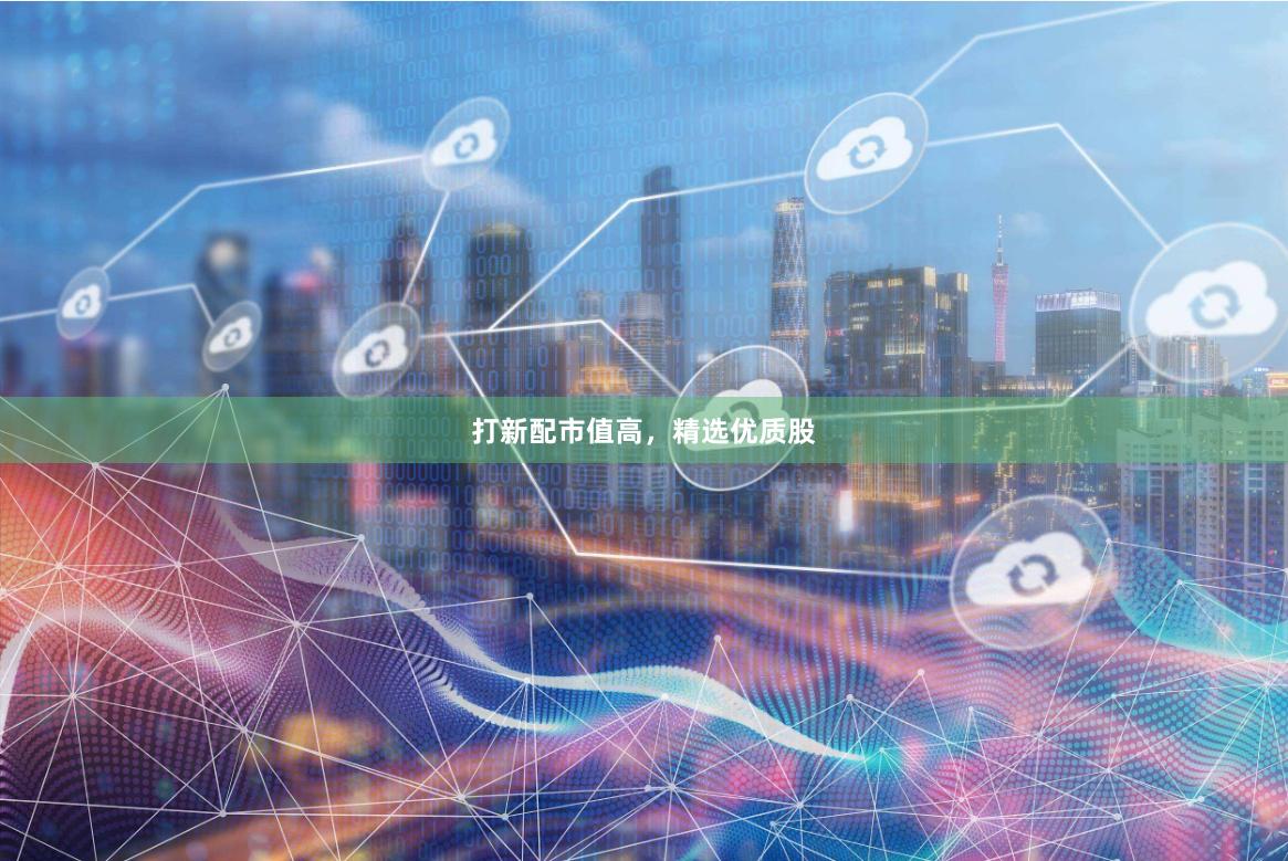 打新配市值高，精选优质股