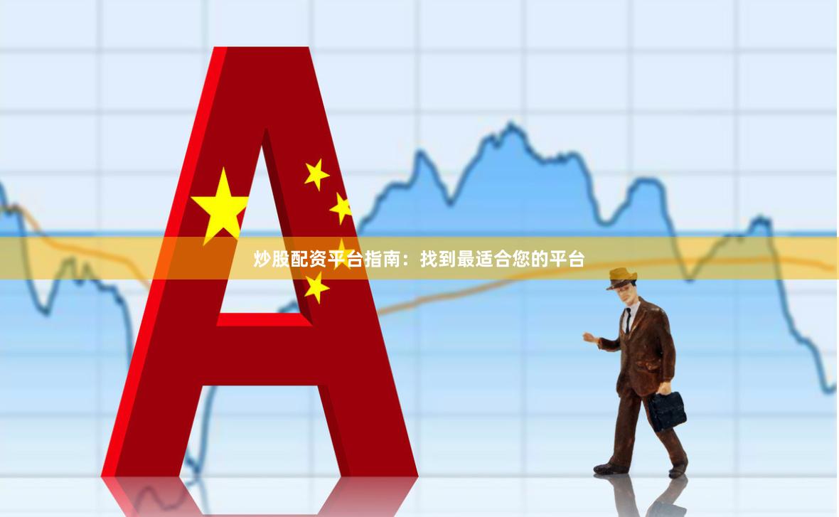 炒股配资平台指南：找到最适合您的平台