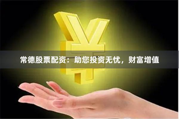 常德股票配资:助您投资无忧,财富增值
