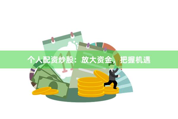 个人配资炒股：放大资金，把握机遇