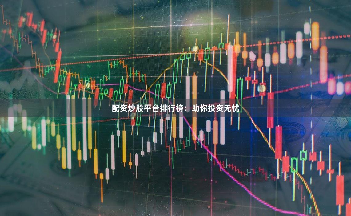 配资炒股平台排行榜：助你投资无忧