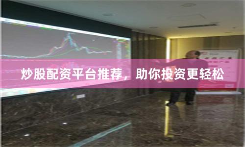 炒股配资平台推荐，助你投资更轻松