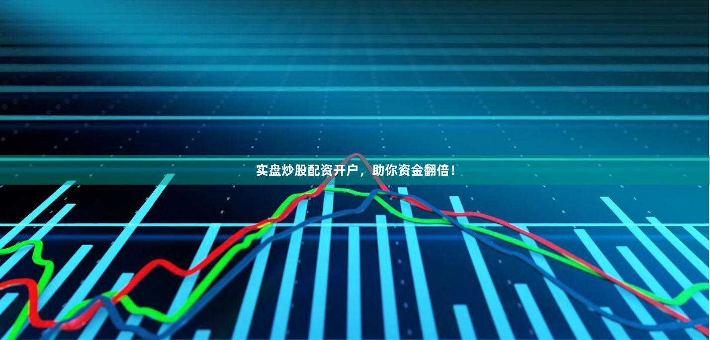 实盘炒股配资开户,助你资金翻倍!