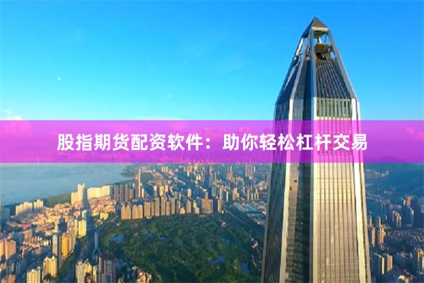 股指期货配资软件:助你轻松杠杆交易