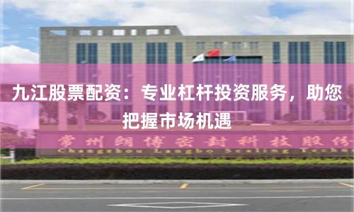 九江股票配资:专业杠杆投资服务,助您把握市场机遇