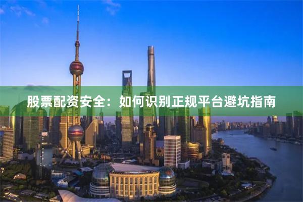 股票配资安全：如何识别正规平台避坑指南