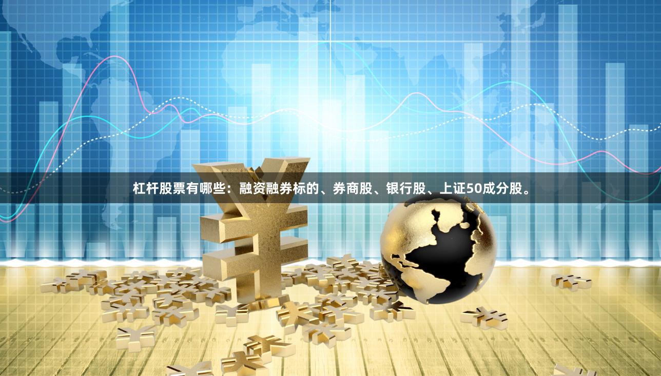 杠杆股票有哪些:融资融券标的、券商股、银行股、上证50成分股。