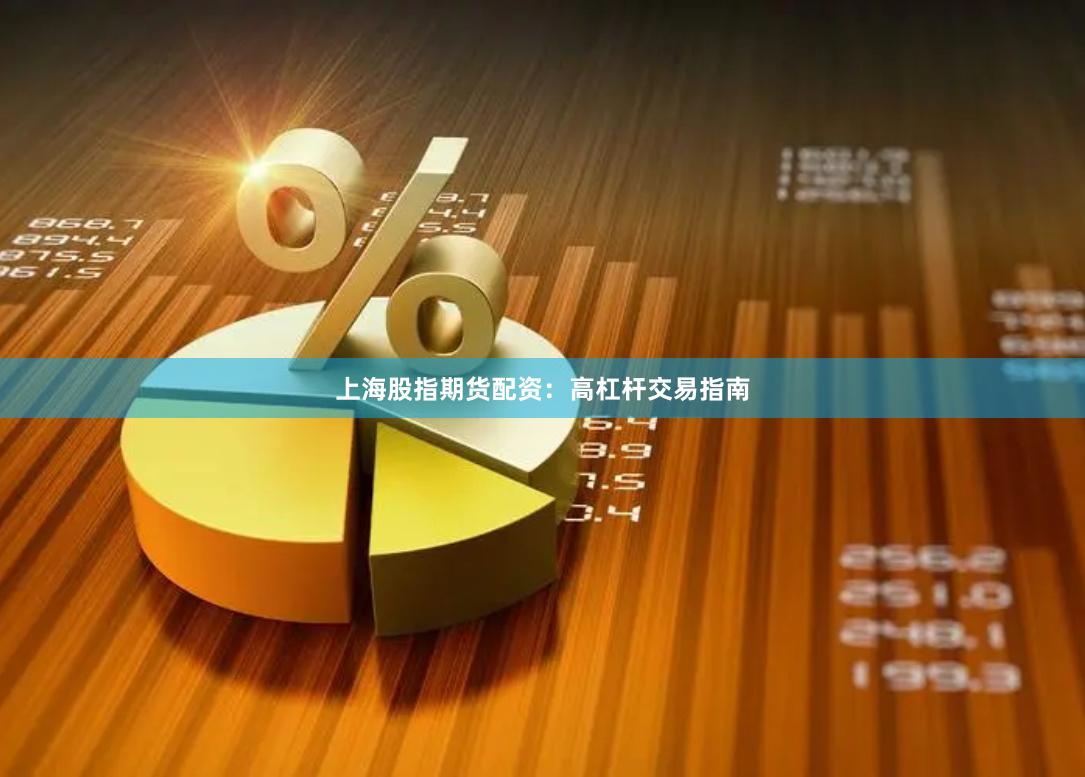 上海股指期货配资：高杠杆交易指南