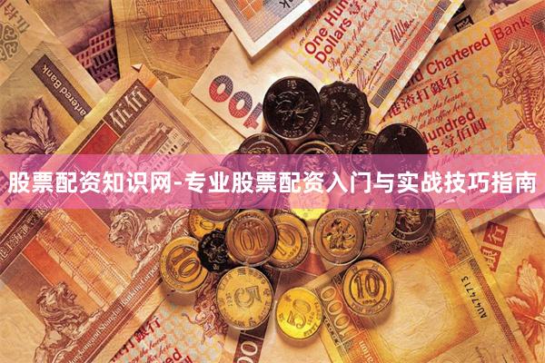 股票配资知识网-专业股票配资入门与实战技巧指南
