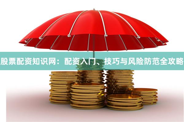 股票配资知识网：配资入门、技巧与风险防范全攻略