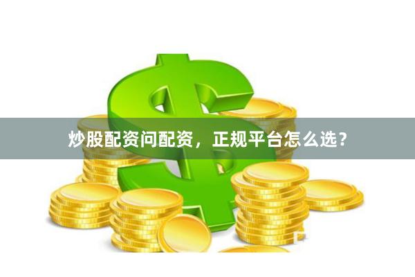 炒股配资问配资，正规平台怎么选？