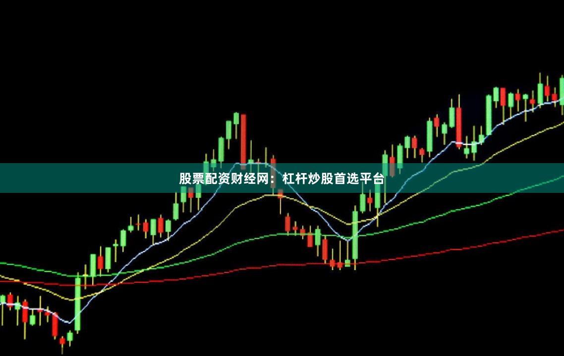 股票配资财经网：杠杆炒股首选平台