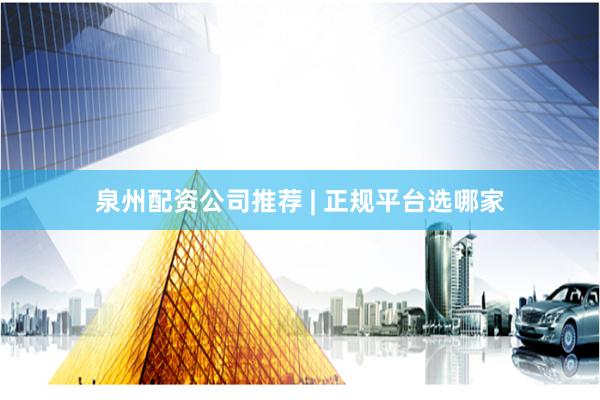 泉州配资公司推荐 | 正规平台选哪家