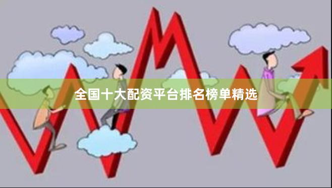全国十大配资平台排名榜单精选