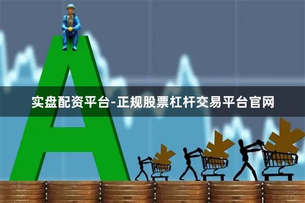 实盘配资平台-正规股票杠杆交易平台官网