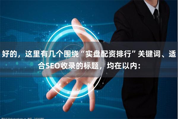 好的，这里有几个围绕“实盘配资排行”关键词、适合SEO收录的标题，均在以内：