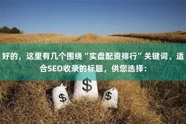 好的，这里有几个围绕“实盘配资排行”关键词、适合SEO收录的标题，供您选择：