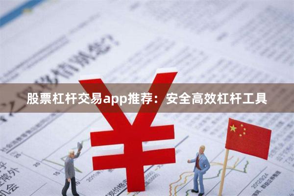 股票杠杆交易app推荐：安全高效杠杆工具