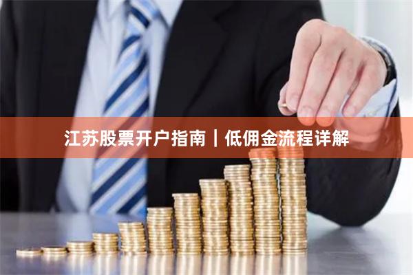 江苏股票开户指南｜低佣金流程详解