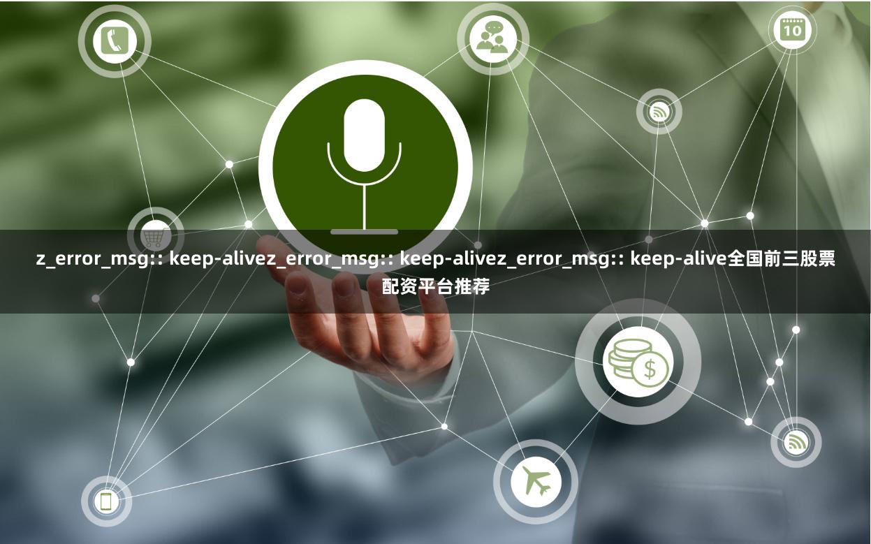 z_error_msg:: keep-alivez_error_msg:: keep-alivez_error_msg:: keep-alive全国前三股票配资平台推荐
