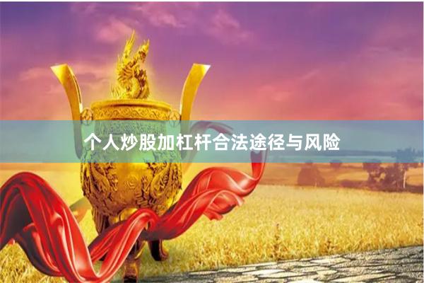 个人炒股加杠杆合法途径与风险