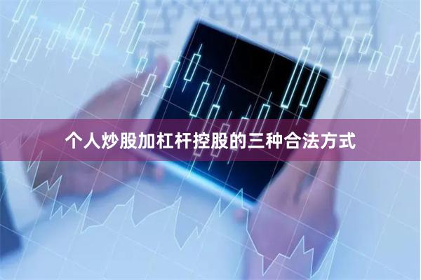 个人炒股加杠杆控股的三种合法方式