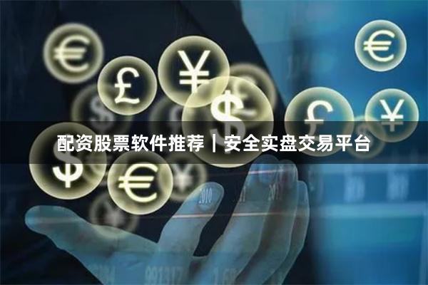 配资股票软件推荐｜安全实盘交易平台