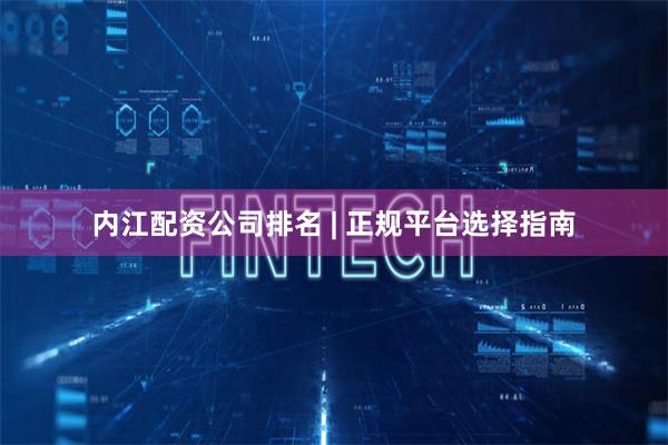 内江配资公司排名 | 正规平台选择指南