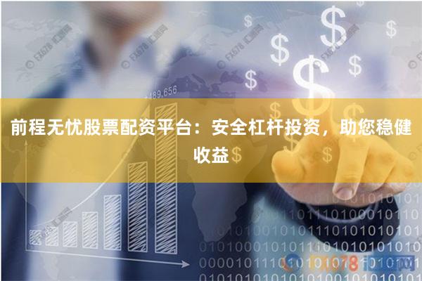 前程无忧股票配资平台：安全杠杆投资，助您稳健收益