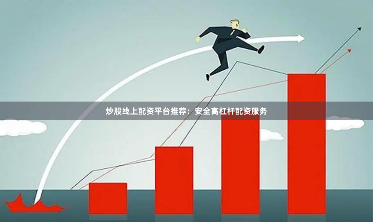 炒股线上配资平台推荐：安全高杠杆配资服务