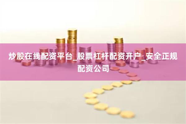 炒股在线配资平台_股票杠杆配资开户_安全正规配资公司